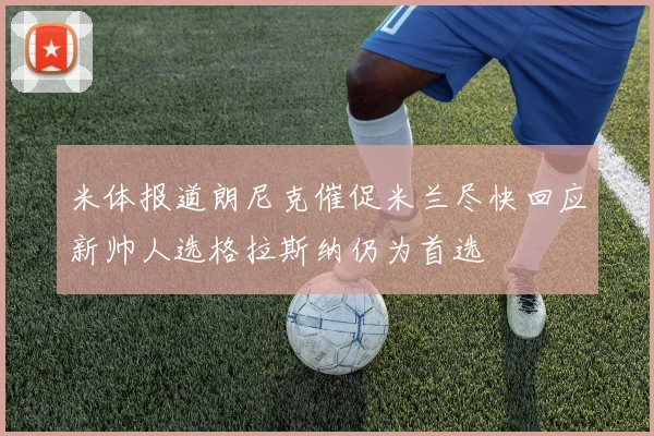 米体报道朗尼克催促米兰尽快回应新帅人选格拉斯纳仍为首选