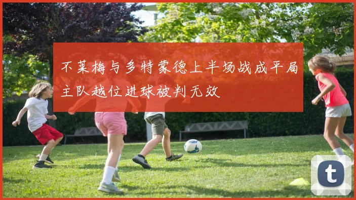 不莱梅与多特蒙德上半场战成平局主队越位进球被判无效