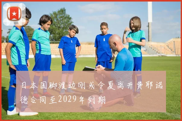 日本国脚渡边刚或今夏离开费耶诺德合同至2029年到期