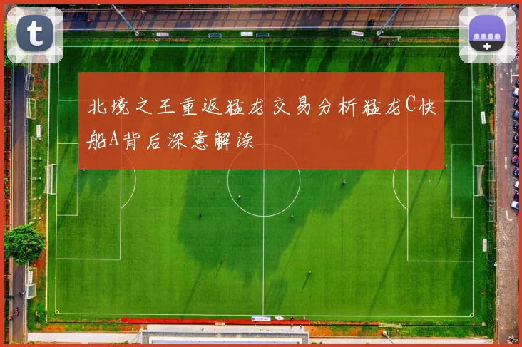 北境之王重返猛龙交易分析猛龙C快船A背后深意解读