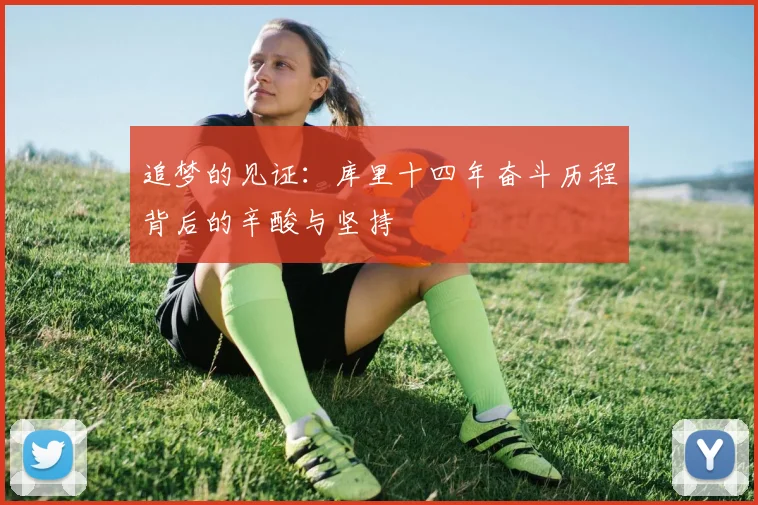追梦的见证：库里十四年奋斗历程背后的辛酸与坚持