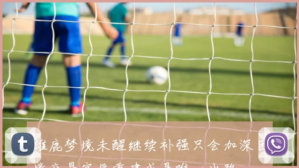 雄鹿梦境未醒继续补强只会加深困境交易字母重建或是唯一出路