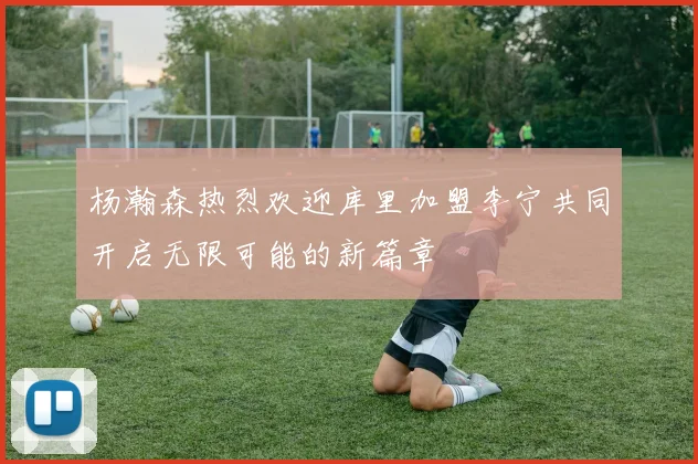 杨瀚森热烈欢迎库里加盟李宁共同开启无限可能的新篇章