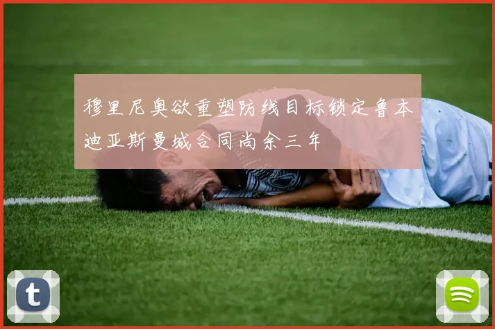 穆里尼奥欲重塑防线目标锁定鲁本迪亚斯曼城合同尚余三年
